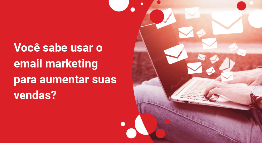 Você sabe usar o e-mail marketing para aumentar suas vendas?